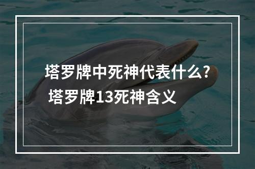 塔罗牌中死神代表什么? 塔罗牌13死神含义