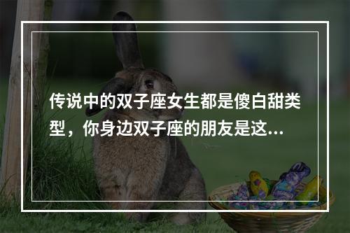 传说中的双子座女生都是傻白甜类型，你身边双子座的朋友是这样吗？