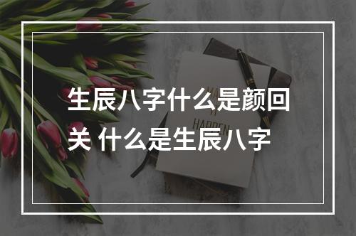 生辰八字什么是颜回关 什么是生辰八字
