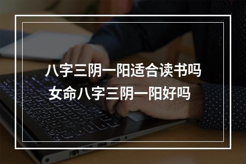 八字三阴一阳适合读书吗 女命八字三阴一阳好吗