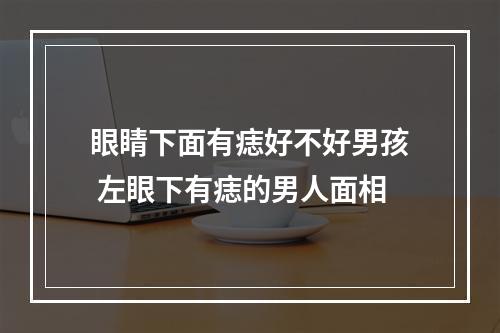 眼睛下面有痣好不好男孩 左眼下有痣的男人面相