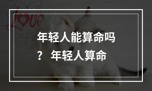 年轻人能算命吗？ 年轻人算命