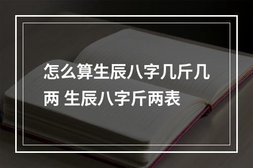怎么算生辰八字几斤几两 生辰八字斤两表