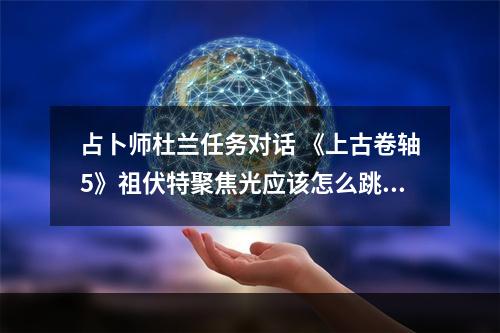 占卜师杜兰任务对话 《上古卷轴5》祖伏特聚焦光应该怎么跳？