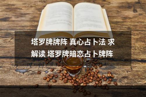 塔罗牌牌阵 真心占卜法 求解读 塔罗牌暗恋占卜牌阵