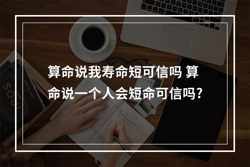算命说我寿命短可信吗 算命说一个人会短命可信吗?
