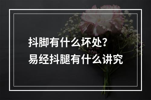 抖脚有什么坏处？ 易经抖腿有什么讲究