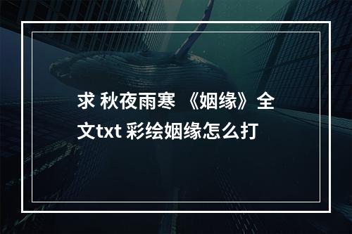求 秋夜雨寒 《姻缘》全文txt 彩绘姻缘怎么打