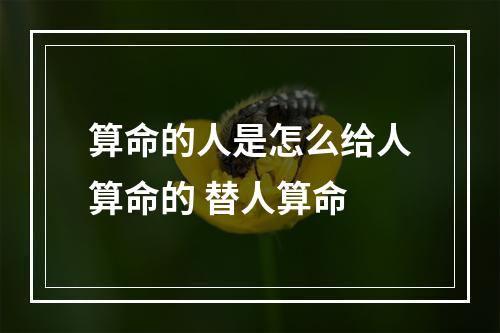 算命的人是怎么给人算命的 替人算命