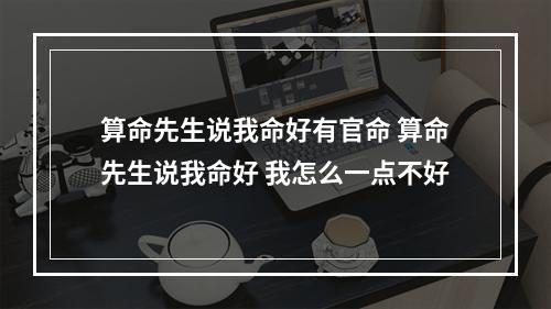 算命先生说我命好有官命 算命先生说我命好 我怎么一点不好