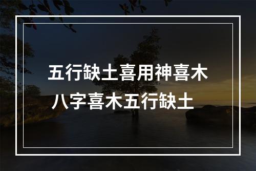 五行缺土喜用神喜木 八字喜木五行缺土