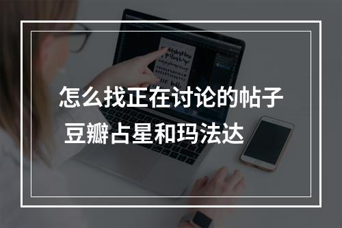 怎么找正在讨论的帖子 豆瓣占星和玛法达