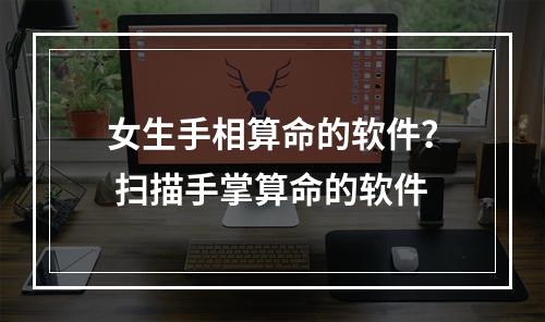 女生手相算命的软件？ 扫描手掌算命的软件