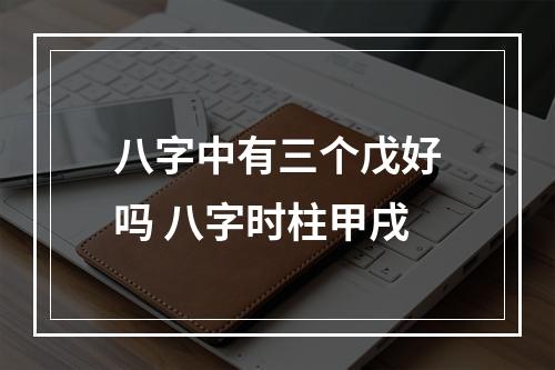 八字中有三个戊好吗 八字时柱甲戌