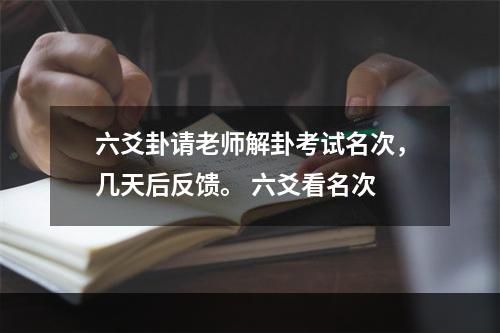 六爻卦请老师解卦考试名次，几天后反馈。 六爻看名次