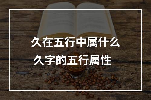 久在五行中属什么 久字的五行属性