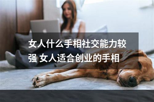 女人什么手相社交能力较强 女人适合创业的手相