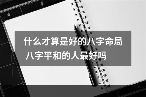 什么才算是好的八字命局 八字平和的人最好吗