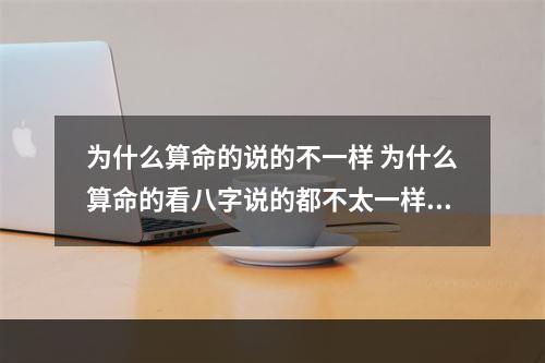 为什么算命的说的不一样 为什么算命的看八字说的都不太一样？？