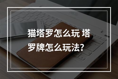 猫塔罗怎么玩 塔罗牌怎么玩法？