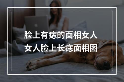 脸上有痣的面相女人 女人脸上长痣面相图