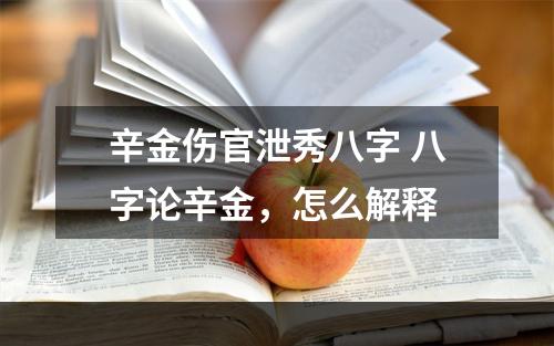 辛金伤官泄秀八字 八字论辛金，怎么解释