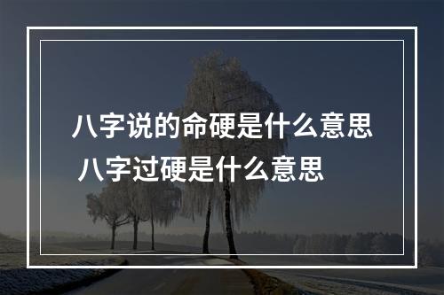 八字说的命硬是什么意思 八字过硬是什么意思