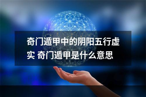 奇门遁甲中的阴阳五行虚实 奇门遁甲是什么意思