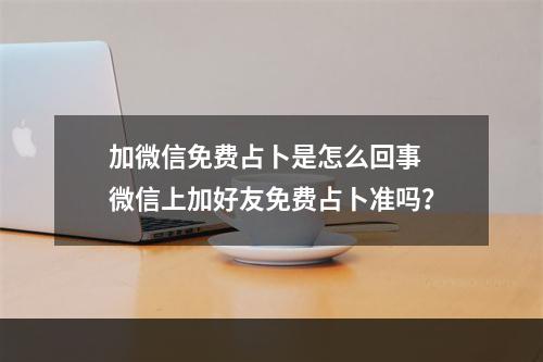 加微信免费占卜是怎么回事 微信上加好友免费占卜准吗？