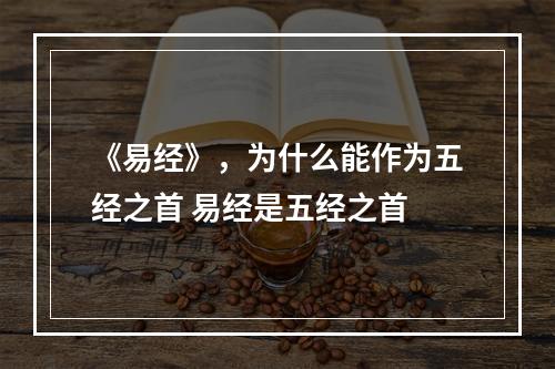《易经》，为什么能作为五经之首 易经是五经之首