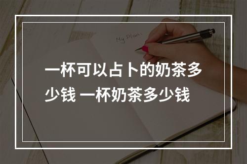一杯可以占卜的奶茶多少钱 一杯奶茶多少钱