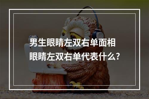 男生眼睛左双右单面相 眼睛左双右单代表什么?