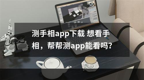 测手相app下载 想看手相，帮帮测app能看吗？