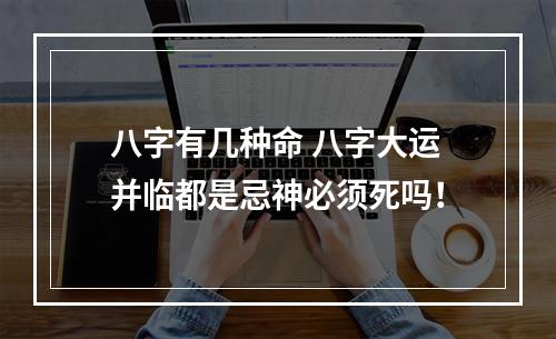 八字有几种命 八字大运并临都是忌神必须死吗！