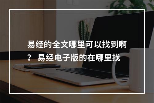 易经的全文哪里可以找到啊？ 易经电子版的在哪里找