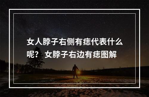 女人脖子右侧有痣代表什么呢？ 女脖子右边有痣图解
