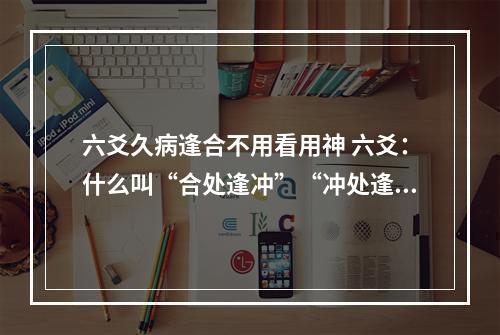 六爻久病逢合不用看用神 六爻：什么叫“合处逢冲”“冲处逢合”