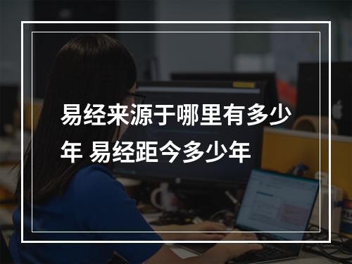 易经来源于哪里有多少年 易经距今多少年