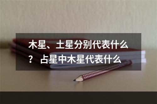 木星、土星分别代表什么？ 占星中木星代表什么