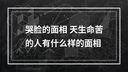 哭脸的面相 天生命苦的人有什么样的面相