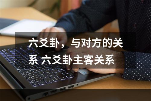 六爻卦，与对方的关系 六爻卦主客关系
