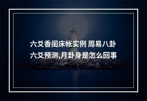 六爻香闺床帐实例 周易八卦六爻预测,月卦身是怎么回事