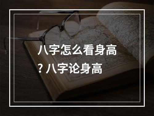 八字怎么看身高? 八字论身高