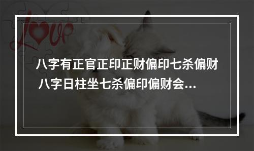 八字有正官正印正财偏印七杀偏财 八字日柱坐七杀偏印偏财会怎样？