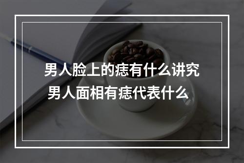 男人脸上的痣有什么讲究 男人面相有痣代表什么