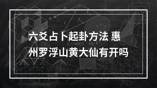六爻占卜起卦方法 惠州罗浮山黄大仙有开吗