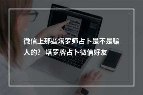 微信上那些塔罗师占卜是不是骗人的？ 塔罗牌占卜微信好友