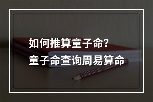 如何推算童子命？ 童子命查询周易算命