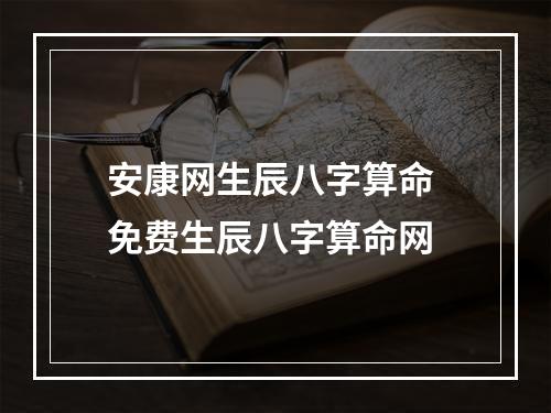 安康网生辰八字算命 免费生辰八字算命网