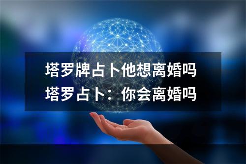 塔罗牌占卜他想离婚吗 塔罗占卜：你会离婚吗